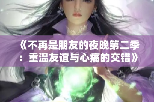 《不再是朋友的夜晚第二季：重温友谊与心痛的交错》