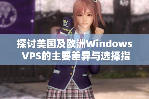 探讨美国及欧洲Windows VPS的主要差异与选择指南
