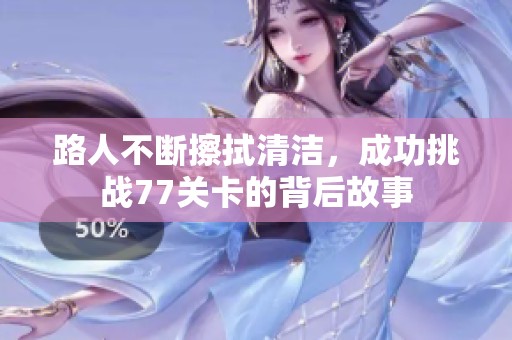 路人不断擦拭清洁，成功挑战77关卡的背后故事