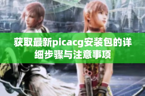获取最新picacg安装包的详细步骤与注意事项