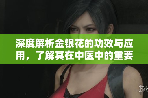 深度解析金银花的功效与应用，了解其在中医中的重要性