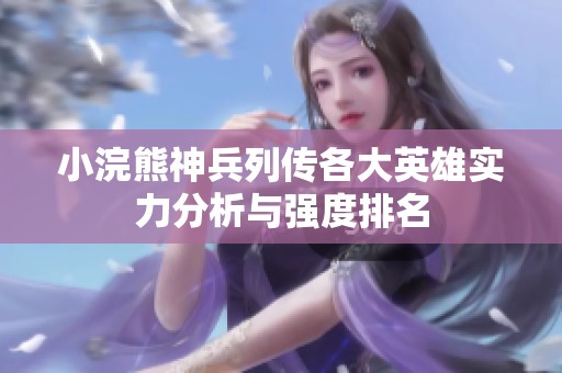小浣熊神兵列传各大英雄实力分析与强度排名