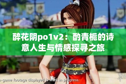 醉花阴po1v2：酌青栀的诗意人生与情感探寻之旅