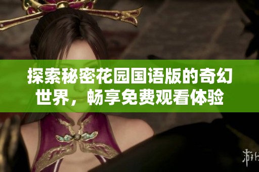 探索秘密花园国语版的奇幻世界，畅享免费观看体验