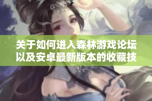 关于如何进入森林游戏论坛以及安卓最新版本的收藏技巧分享