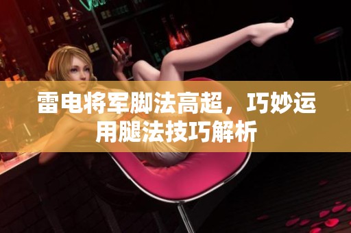 雷电将军脚法高超，巧妙运用腿法技巧解析