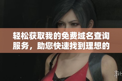 轻松获取我的免费域名查询服务，助您快速找到理想的网址