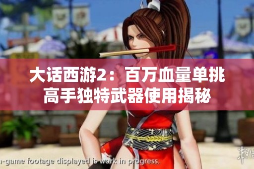 大话西游2：百万血量单挑高手独特武器使用揭秘