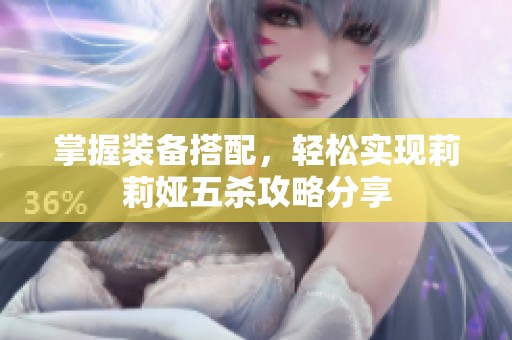 掌握装备搭配，轻松实现莉莉娅五杀攻略分享