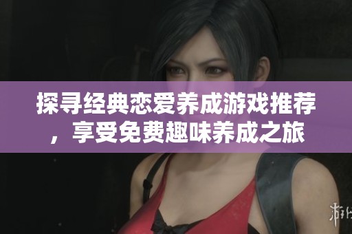 探寻经典恋爱养成游戏推荐，享受免费趣味养成之旅