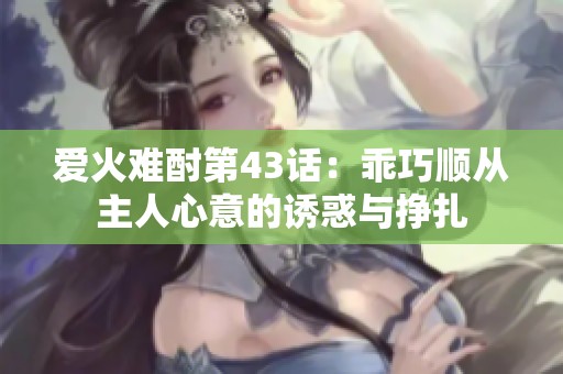 爱火难酎第43话：乖巧顺从主人心意的诱惑与挣扎