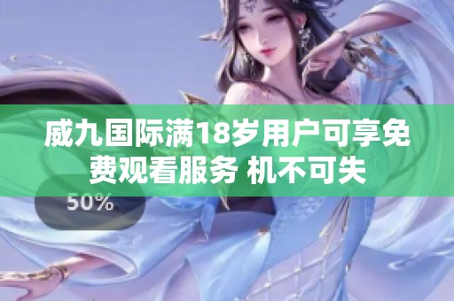 威九国际满18岁用户可享免费观看服务 机不可失