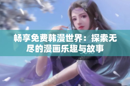 畅享免费韩漫世界：探索无尽的漫画乐趣与故事