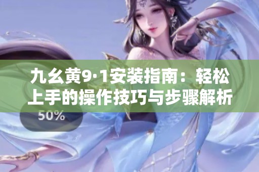 九幺黄9·1安装指南：轻松上手的操作技巧与步骤解析
