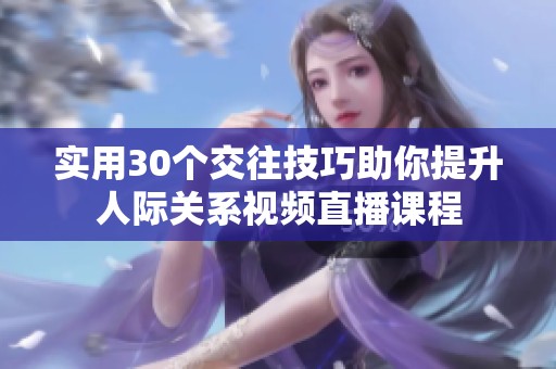 实用30个交往技巧助你提升人际关系视频直播课程