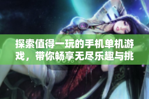 探索值得一玩的手机单机游戏，带你畅享无尽乐趣与挑战