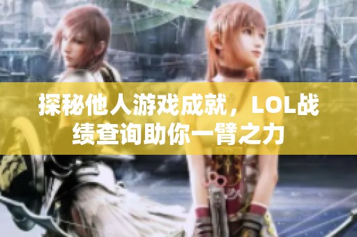 探秘他人游戏成就，LOL战绩查询助你一臂之力