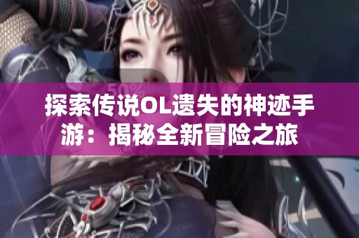 探索传说OL遗失的神迹手游：揭秘全新冒险之旅