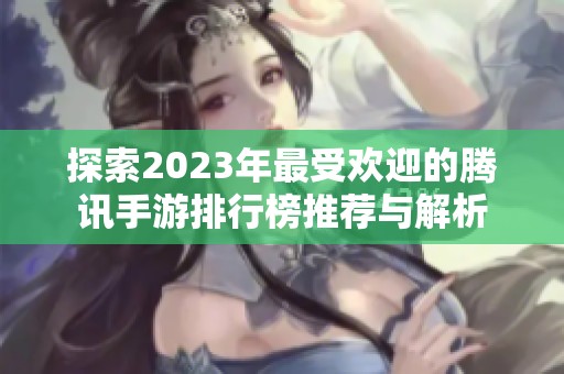 探索2023年最受欢迎的腾讯手游排行榜推荐与解析