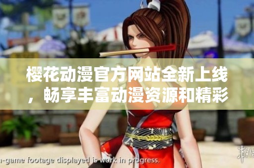 樱花动漫官方网站全新上线，畅享丰富动漫资源和精彩内容
