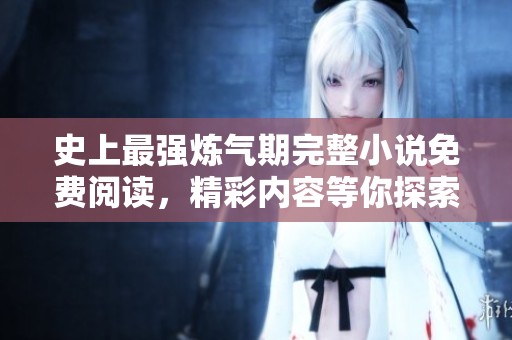 史上最强炼气期完整小说免费阅读，精彩内容等你探索