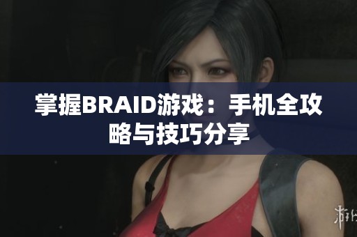 掌握BRAID游戏：手机全攻略与技巧分享