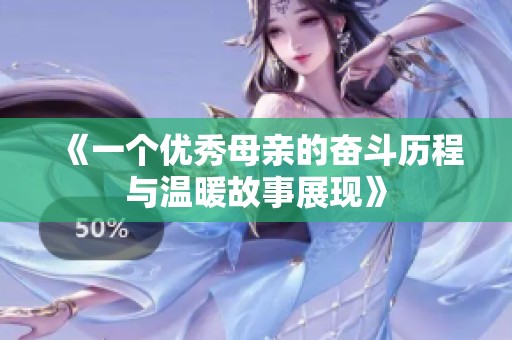 《一个优秀母亲的奋斗历程与温暖故事展现》