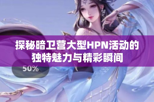 探秘暗卫营大型HPN活动的独特魅力与精彩瞬间