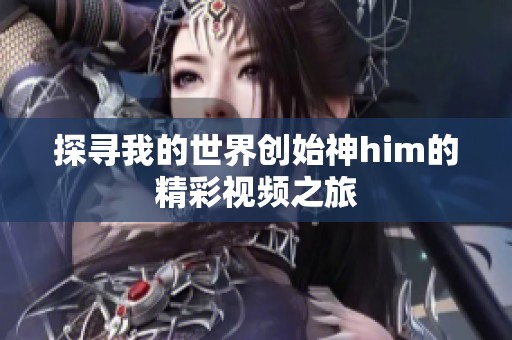 探寻我的世界创始神him的精彩视频之旅
