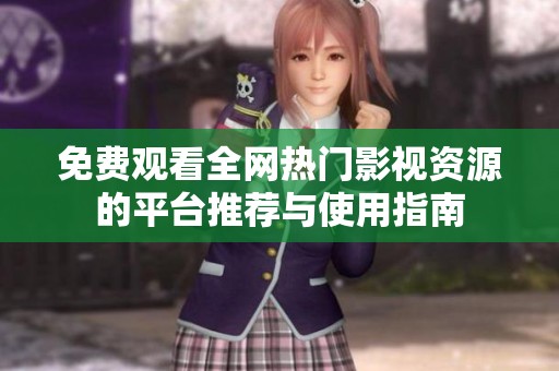 免费观看全网热门影视资源的平台推荐与使用指南
