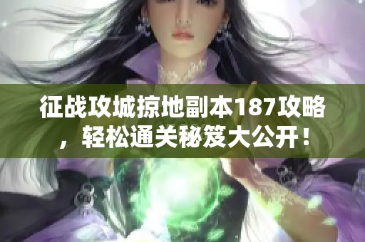 征战攻城掠地副本187攻略，轻松通关秘笈大公开！