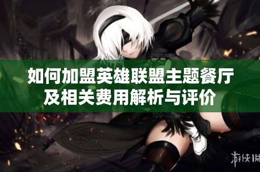 如何加盟英雄联盟主题餐厅及相关费用解析与评价