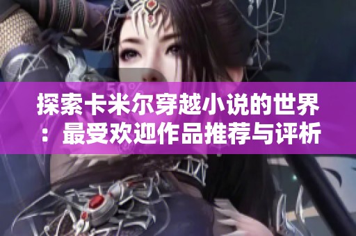 探索卡米尔穿越小说的世界：最受欢迎作品推荐与评析