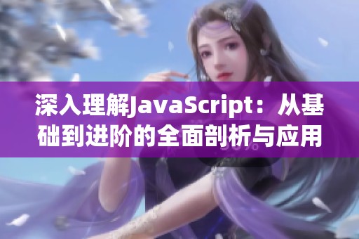 深入理解JavaScript：从基础到进阶的全面剖析与应用