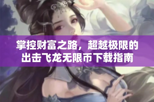 掌控财富之路，超越极限的出击飞龙无限币下载指南