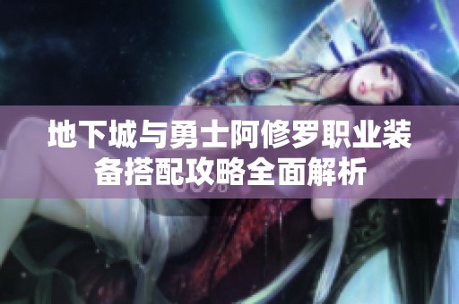 地下城与勇士阿修罗职业装备搭配攻略全面解析