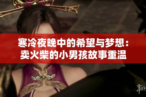 寒冷夜晚中的希望与梦想：卖火柴的小男孩故事重温