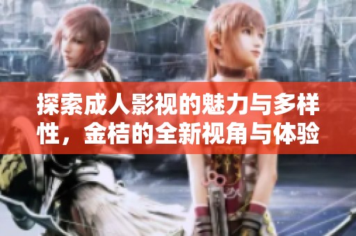 探索成人影视的魅力与多样性，金桔的全新视角与体验