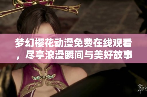 梦幻樱花动漫免费在线观看，尽享浪漫瞬间与美好故事