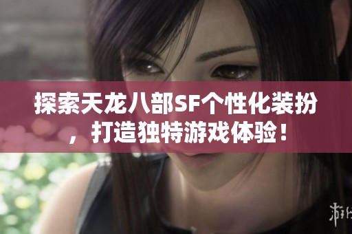 探索天龙八部SF个性化装扮，打造独特游戏体验！