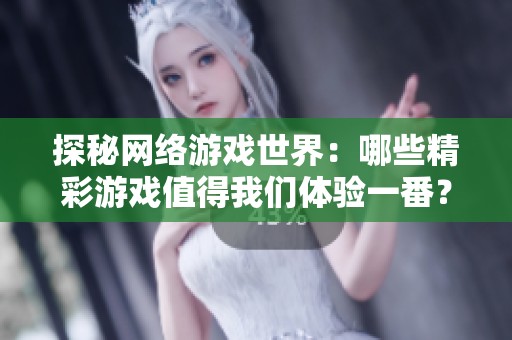 探秘网络游戏世界：哪些精彩游戏值得我们体验一番？