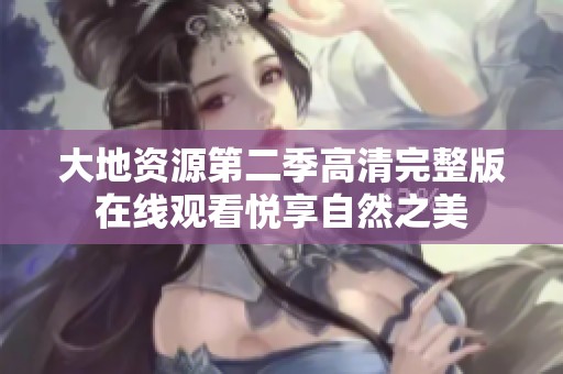 大地资源第二季高清完整版在线观看悦享自然之美