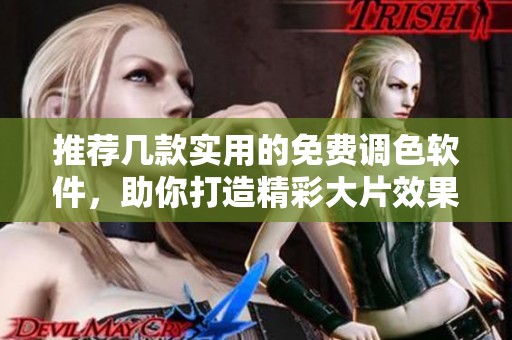 推荐几款实用的免费调色软件，助你打造精彩大片效果