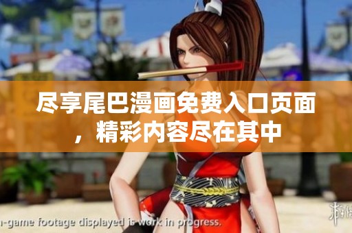 尽享尾巴漫画免费入口页面，精彩内容尽在其中