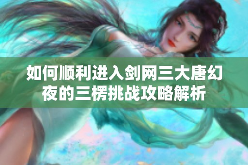 如何顺利进入剑网三大唐幻夜的三楞挑战攻略解析