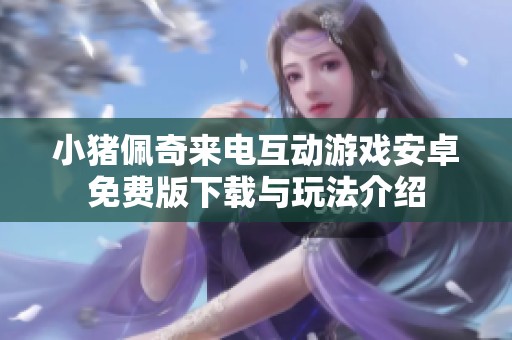 小猪佩奇来电互动游戏安卓免费版下载与玩法介绍