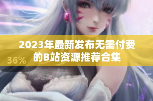 2023年最新发布无需付费的B站资源推荐合集