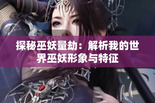 探秘巫妖量劫：解析我的世界巫妖形象与特征
