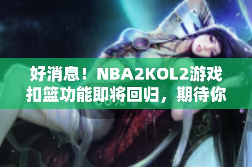 好消息！NBA2KOL2游戏扣篮功能即将回归，期待你的精彩表现！