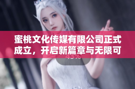 蜜桃文化传媒有限公司正式成立，开启新篇章与无限可能